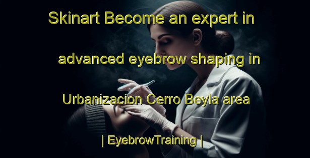 Skinart Become an expert in advanced eyebrow shaping in Urbanizacion Cerro Beyla area | EyebrowTraining | EyebrowClasses | SkinartTraining-Spain